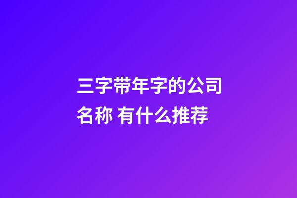 三字带年字的公司名称 有什么推荐-第1张-公司起名-玄机派